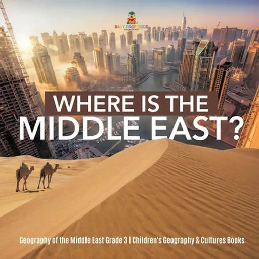 Where Is the Middle East? - Geography of the Middle East Grade 3 - Children's Geography & Cultures Books by Baby Professor