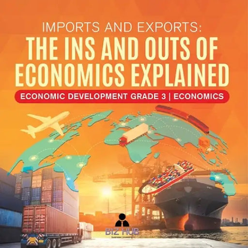 Imports and Exports: The Ins and Outs of Economics Explained Economic Development Grade 3 Economics by Biz Hub
