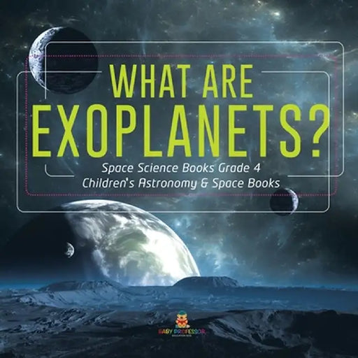 What Are Exoplanets? - Space Science Books Grade 4 - Children's Astronomy & Space Books by Baby Professor