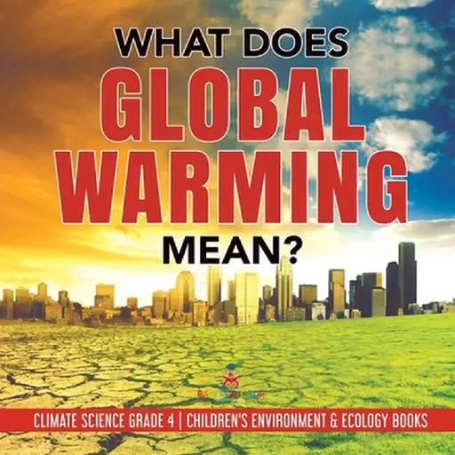 What Does Global Warming Mean? - Climate Science Grade 4 - Children's Environment & Ecology Books by Baby Professor