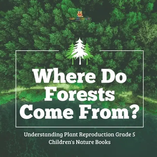 Where Do Forests Come From? - Understanding Plant Reproduction Grade 5 - Children's Nature Books by Baby Professor