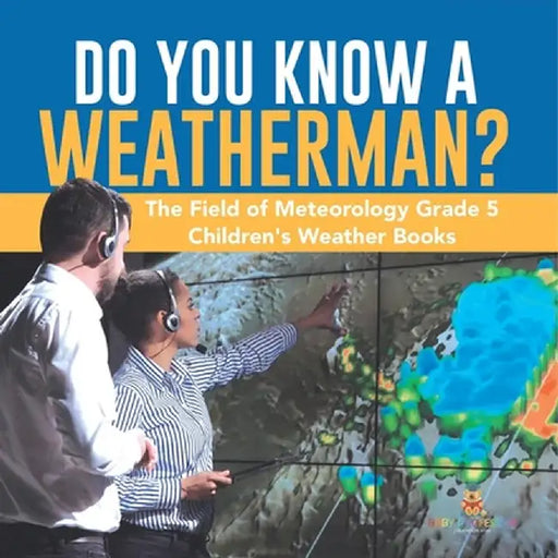 Do You Know A Weatherman? The Field of Meteorology Grade 5 Children's Weather Books by Baby Professor