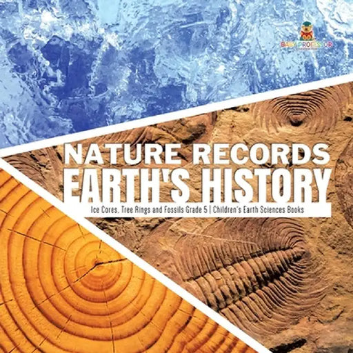 Nature Records Earth's History - Ice Cores, Tree Rings and Fossils Grade 5 - Children's Earth Sciences Books by Baby Professor