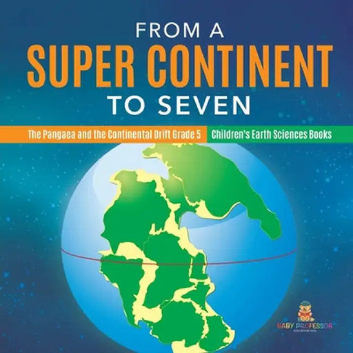 From a Super Continent to Seven - The Pangaea and the Continental Drift Grade 5 - Children's Earth Sciences Books by Baby Professor