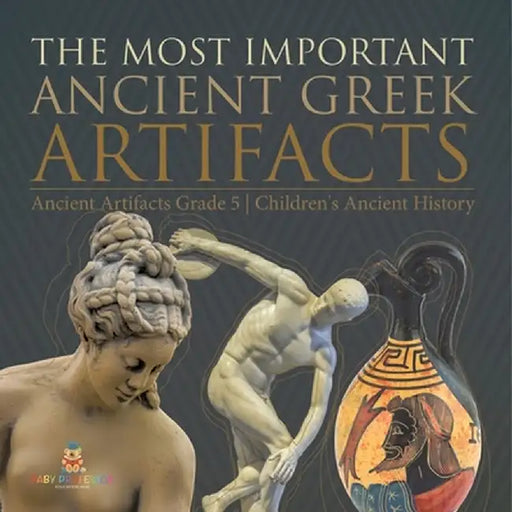 The Most Important Ancient Greek Artifacts Ancient Artifacts Grade 5 Children's Ancient History by Baby Professor