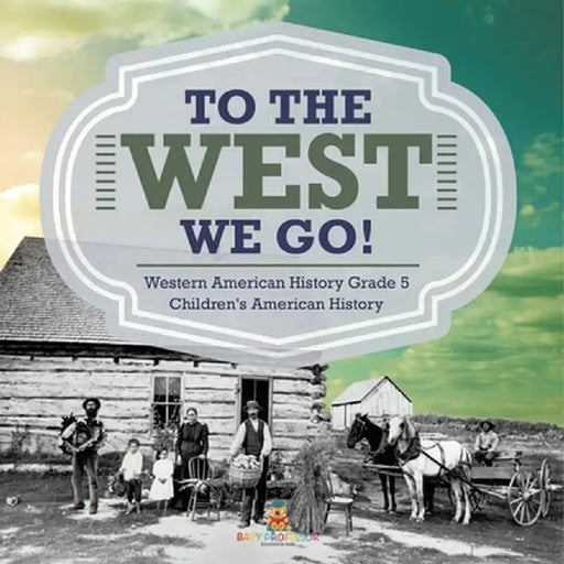 To The West We Go! Western American History Grade 5 Children's American History by Baby Professor