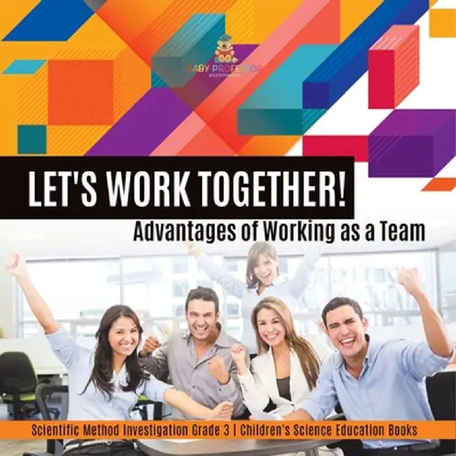 Let's Work Together! Advantages of Working as a Team Scientific Method Investigation Grade 3 Children's Science Education Books by Baby Professor