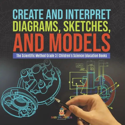 Create and Interpret Diagrams, Sketches, and Models The Scientific Method Grade 3 Children's Science Education Books by Baby Professor