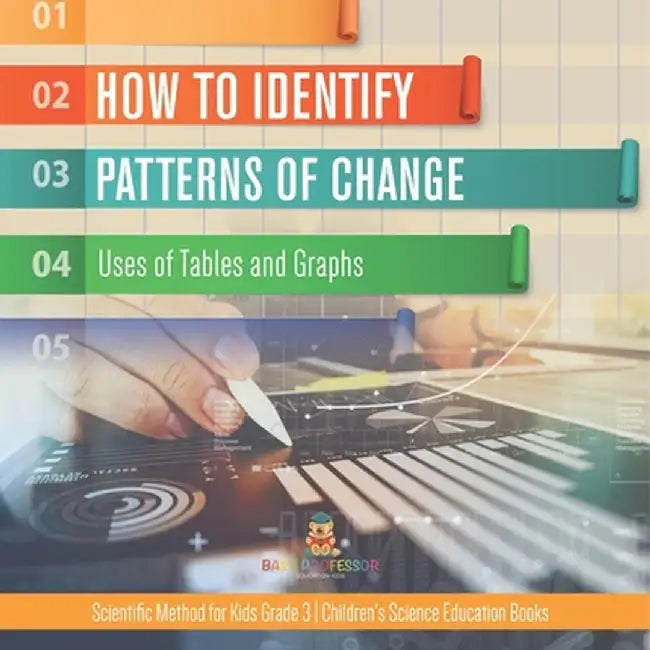 How to Identify Patterns of Change: Uses of Tables and Graphs Scientific Method for Kids Grade 3 Children's Science Education Books by Baby Professor