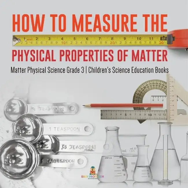 How to Measure the Physical Properties of Matter Matter Physical Science Grade 3 Children's Science Education Books by Baby Professor