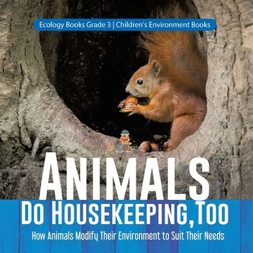 Animals Do Housekeeping, Too How Animals Modify Their Environment to Suit Their Needs Ecology Books Grade 3 Children's Environment Books by Baby Professor