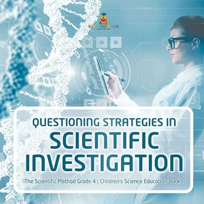 Questioning Strategies in Scientific Investigation - The Scientific Method Grade 4 - Children's Science Education Books by Baby Professor