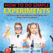 How to Do Simple Experiments - A Kid's Practice Guide to Understanding the Scientific Method Grade 4 - Children's Science Education Books by Baby Professor