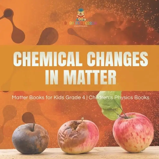 Chemical Changes in Matter - Matter Books for Kids Grade 4 - Children's Physics Books by Baby Professor