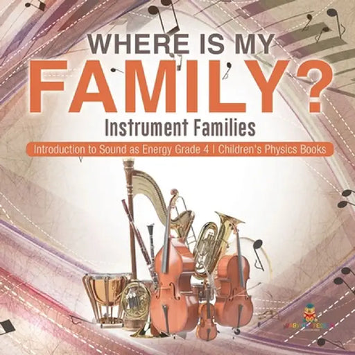 Where Is My Family? Instrument Families - Introduction to Sound as Energy Grade 4 - Children's Physics Books by Baby Professor