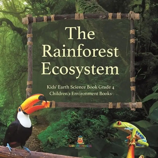 The Rainforest Ecosystem - Kids' Earth Science Book Grade 4 - Children's Environment Books by Baby Professor