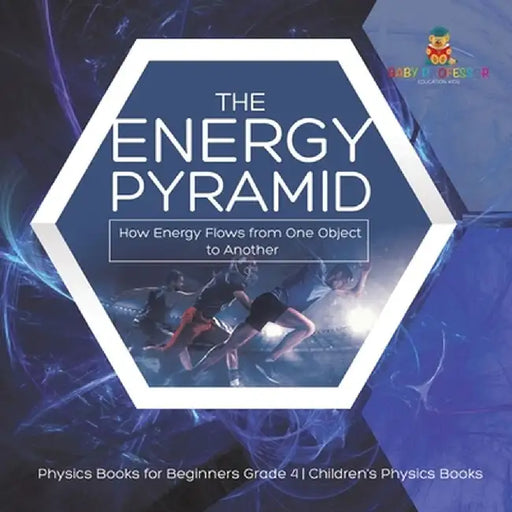 The Energy Pyramid: How Energy Flows from One Object to Another - Physics Books for Beginners Grade 4 - Children's Physics Books by Baby Professor