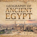 Geography of Ancient Egypt - Ancient Civilizations Grade 4 - Children's Ancient History by Baby Professor