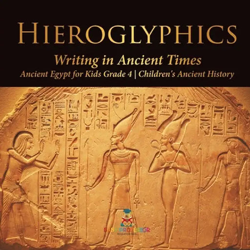 Hieroglyphics: Writing in Ancient Times - Ancient Egypt for Kids Grade 4 - Children's Ancient History by Baby Professor