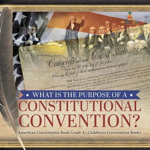 What Is the Purpose of a Constitutional Convention? - American Constitution Book Grade 4 - Children's Government Books by Universal Politics