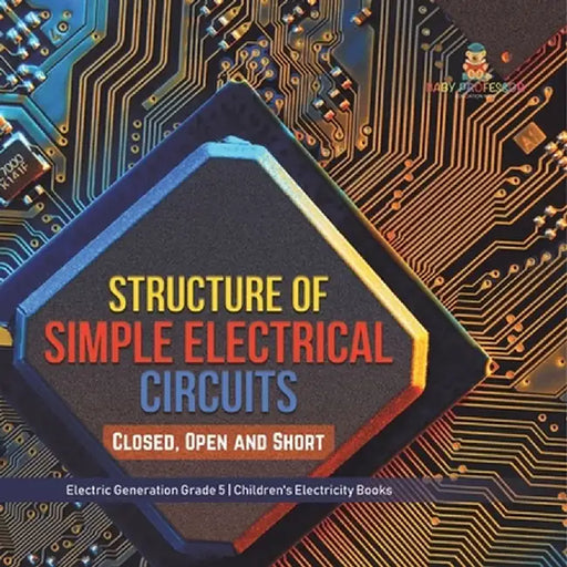 Structure of Simple Electrical Circuits: Closed, Open and Short Electric Generation Grade 5 Children's Electricity Books by Baby Professor