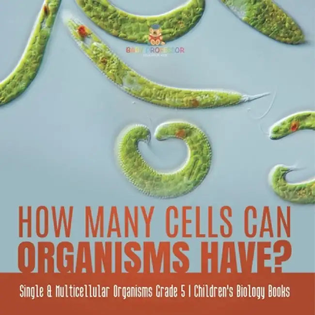 How Many Cells Can Organisms Have? Single & Multicellular Organisms Grade 5 Children's Biology Books by Baby Professor