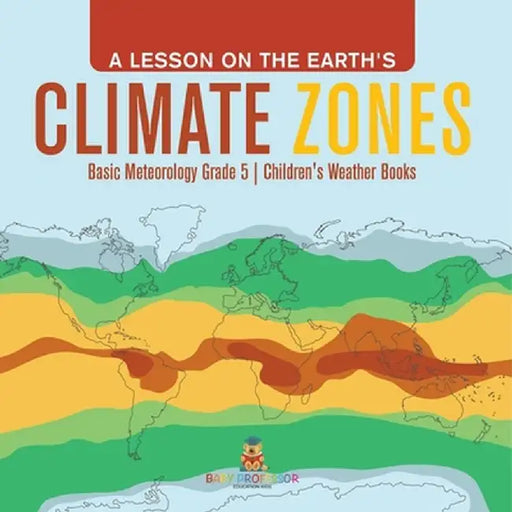 A Lesson on the Earth's Climate Zones Basic Meteorology Grade 5 Children's Weather Books by Baby Professor