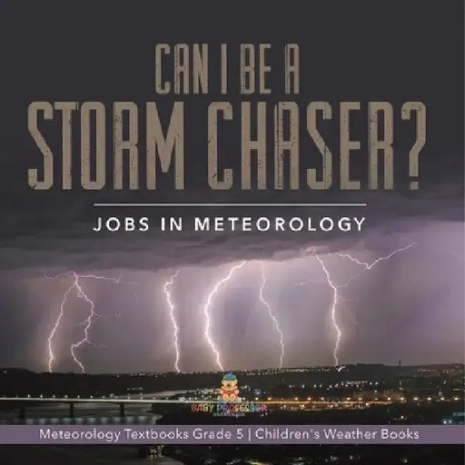 Can I Be a Storm Chaser? Jobs in Meteorology Meteorology Textbooks Grade 5 Children's Weather Books by Baby Professor