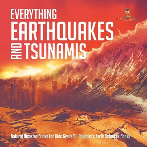 Everything Earthquakes and Tsunamis - Natural Disaster Books for Kids Grade 5 - Children's Earth Sciences Books by Baby Professor