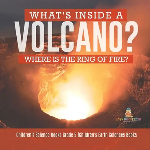 What's Inside a Volcano? Where Is the Ring of Fire? - Children's Science Books Grade 5 - Children's Earth Sciences Books by Baby Professor