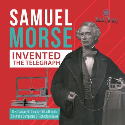 Samuel Morse Invented the Telegraph - U.S. Economy in the mid-1800s Grade 5 - Children's Computers & Technology Books by Tech Tron