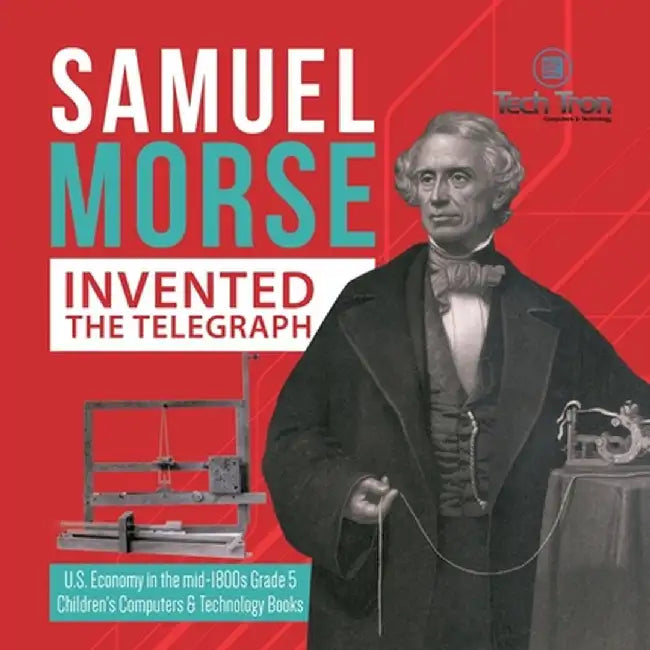 Samuel Morse Invented the Telegraph - U.S. Economy in the mid-1800s Grade 5 - Children's Computers & Technology Books by Tech Tron