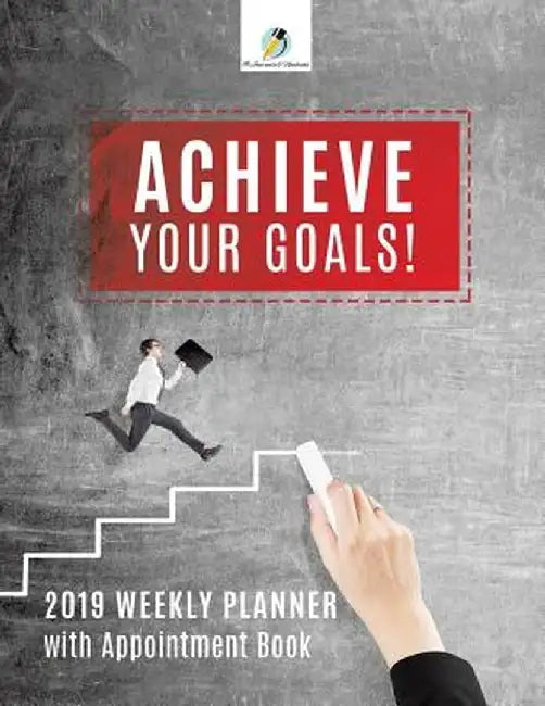Achieve Your Goals! 2019 Weekly Planner with Appointment Book by Journals and Notebooks