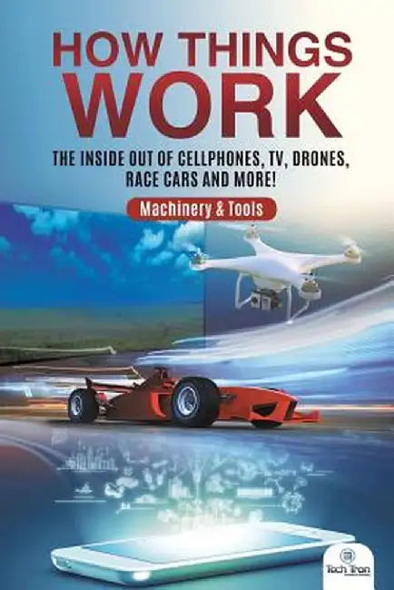 How Things Work: The Inside Out of Cellphones, TV, Drones, Race Cars and More! - Machinery & Tools by Tech Tron