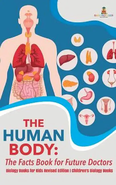 The Human Body: The Facts Book for Future Doctors - Biology Books for Kids Revised Edition - Children's Biology Books by Baby Professor