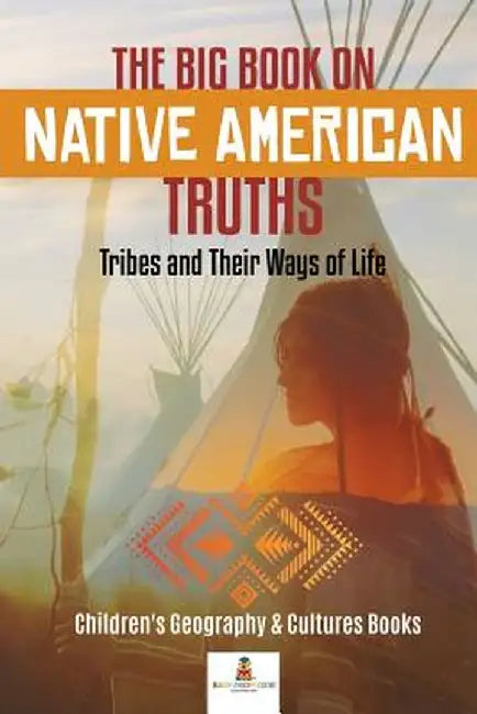 The Big Book on Native American Truths: Tribes and Their Ways of Life - Children's Geography & Cultures Books by Baby Professor