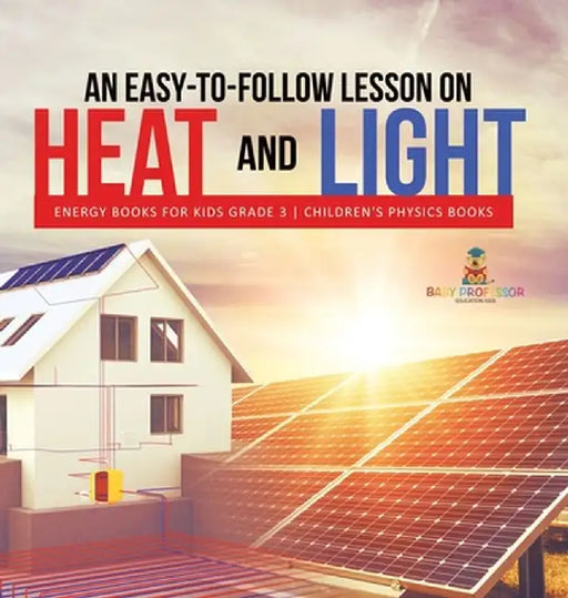 An Easy-to-Follow Lesson on Heat and Light Energy Books for Kids Grade 3 Children's Physics Books by Baby Professor