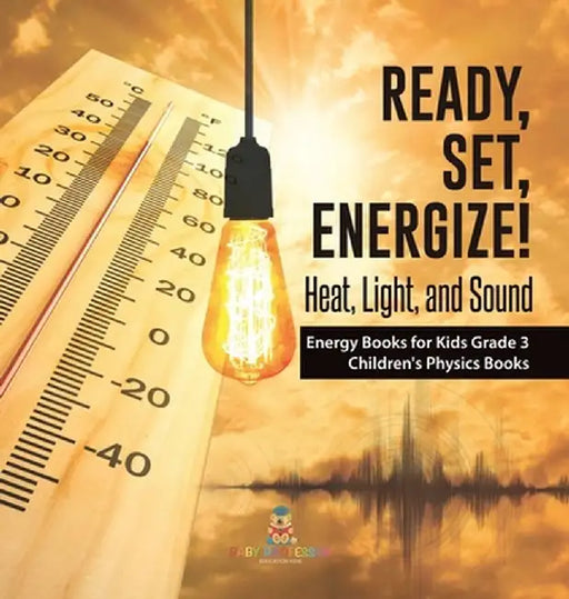 Ready, Set, Energize!: Heat, Light, and Sound Energy Books for Kids Grade 3 Children's Physics Books by Baby Professor