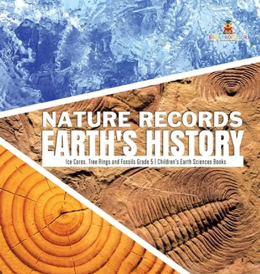 Nature Records Earth's History - Ice Cores, Tree Rings and Fossils Grade 5 - Children's Earth Sciences Books by Baby Professor