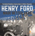 Henry Ford Made Better Cars The Industrial Revolution in America Grade 6 Children's Biographies by Dissected Lives