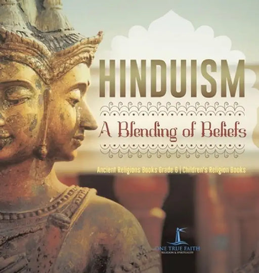 Hinduism: A Blending of Beliefs Ancient Religions Books Grade 6 Children's Religion Books by One True Faith
