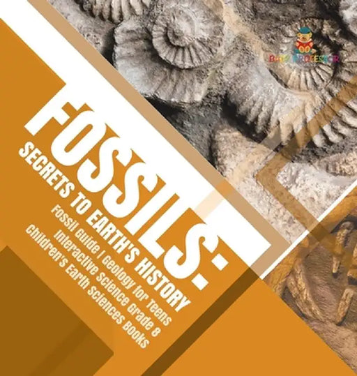 Fossils: Secrets to Earth's History - Fossil Guide - Geology for Teens - Interactive Science Grade 8 - Children's Earth Science by Baby Professor