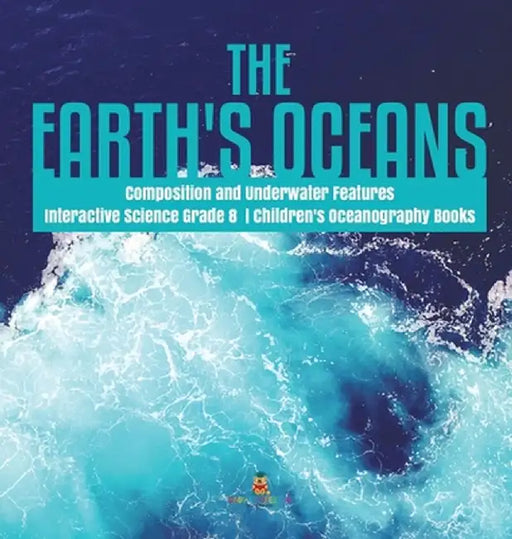 The Earth's Oceans - Composition and Underwater Features - Interactive Science Grade 8 - Children's Oceanography Books by Baby Professor