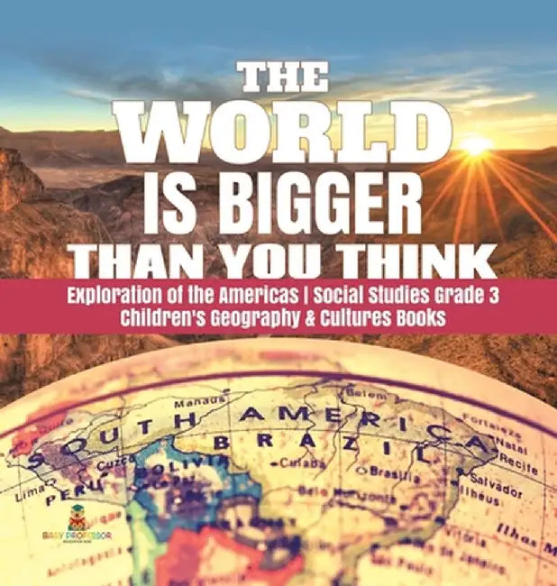The World is Bigger Than You Think - Exploration of the Americas - Social Studies Grade 3 - Children's Geography & Cultures Books by Baby Professor