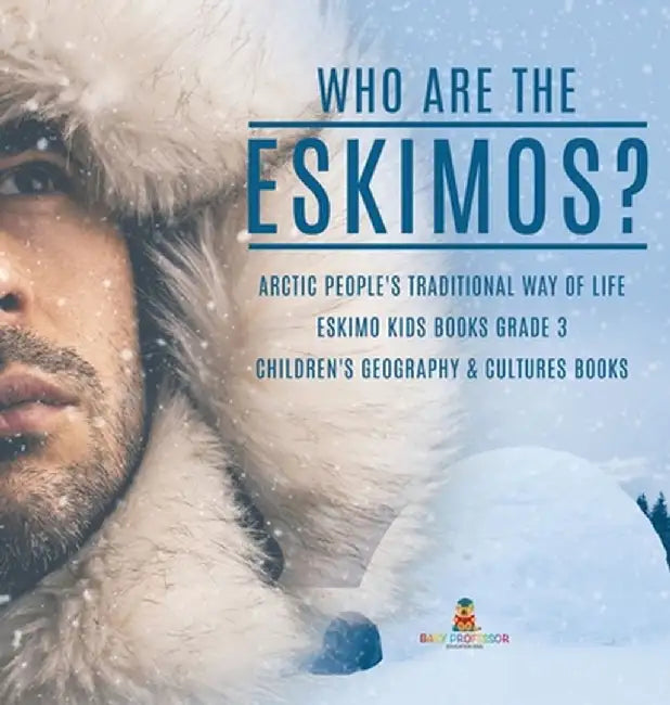 Who are the Eskimos? - Arctic People's Traditional Way of Life - Eskimo Kids Books Grade 3 - Children's Geography & Cultures Books by Baby Professor