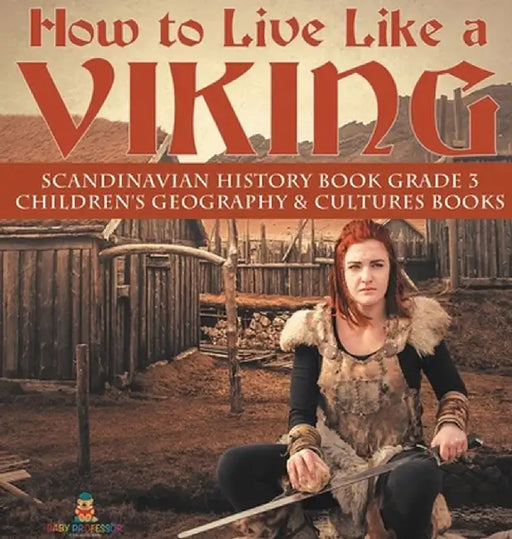 How to Live Like a Viking - Scandinavian History Book Grade 3 - Children's Geography & Cultures Books by Baby Professor