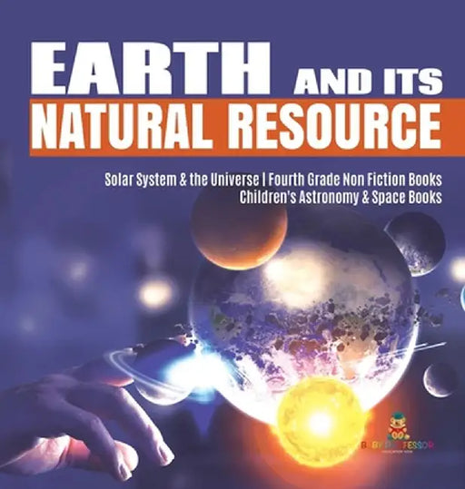 Earth and Its Natural Resource - Solar System & the Universe - Fourth Grade Non Fiction Books - Children's Astronomy & Space Books by Baby Professor