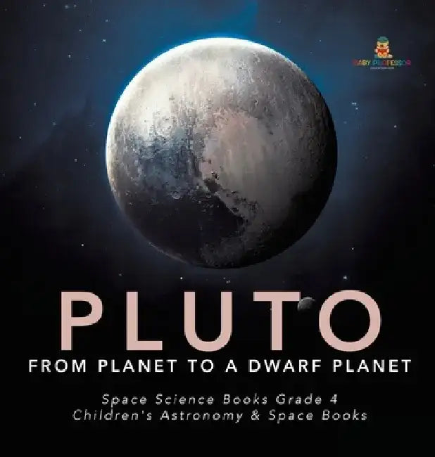 Pluto: From Planet to a Dwarf Planet - Space Science Books Grade 4 - Children's Astronomy & Space Books by Baby Professor