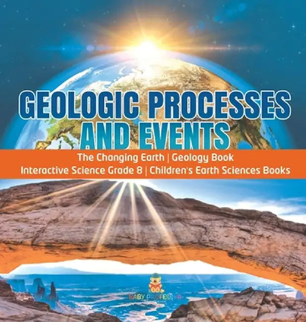 Geologic Processes and Events - The Changing Earth - Geology Book - Interactive Science Grade 8 - Children's Earth Sciences Books by Baby Professor