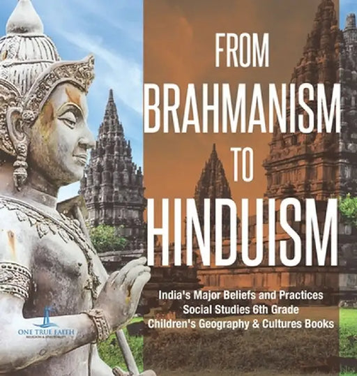 From Brahmanism to Hinduism - India's Major Beliefs and Practices - Social Studies 6th Grade - Children's Geography & Cultures Books by One True Faith